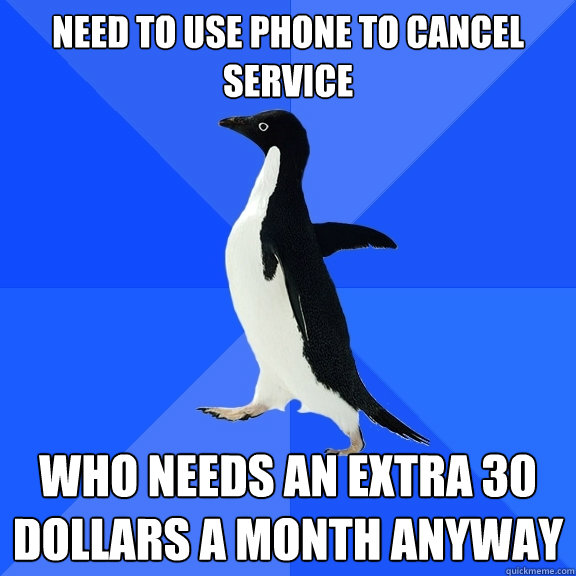 Need to use phone to cancel service Who needs an extra 30 dollars a month anyway  Socially Awkward Penguin