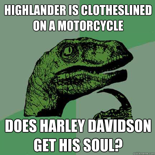 highlander is clotheslined on a motorcycle  does harley davidson get his soul? - highlander is clotheslined on a motorcycle  does harley davidson get his soul?  Philosoraptor