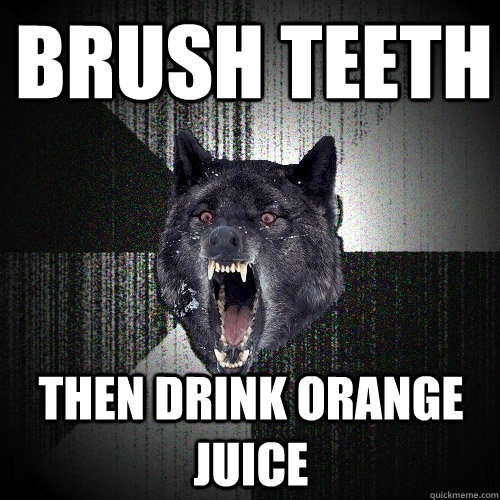 Brush teeth then drink orange juice  Insanity Wolf