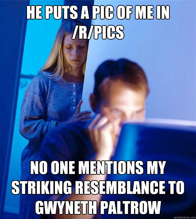 he puts a pic of me in /r/pics No one mentions my striking resemblance to Gwyneth Paltrow  Redditors Wife