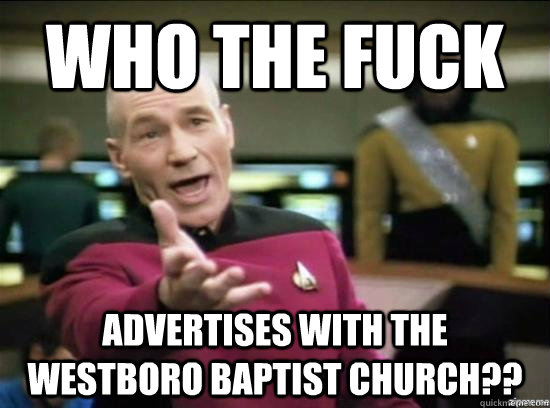 Who the fuck Advertises with the westboro baptist church?? - Who the fuck Advertises with the westboro baptist church??  Annoyed Picard HD