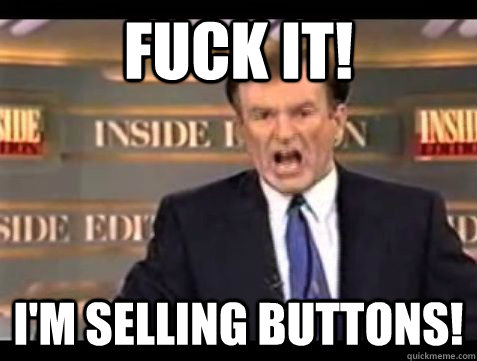 FUCK IT! I'm selling buttons! - FUCK IT! I'm selling buttons!  Bill OReilly Rant