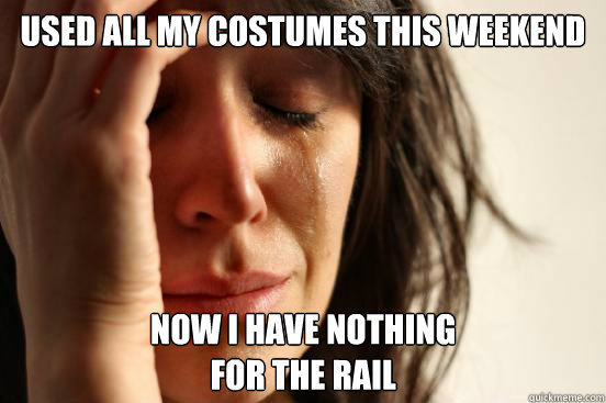 Used all my costumes this weekend Now I have nothing 
for the rail  First World Problems