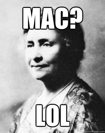 MAC? LOL  PC Elitist Helen Keller