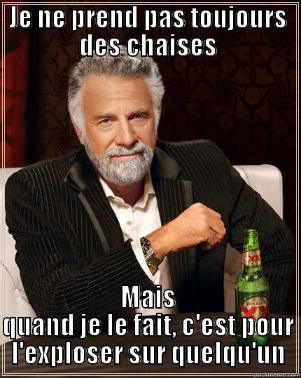 JE NE PREND PAS TOUJOURS DES CHAISES MAIS QUAND JE LE FAIT, C'EST POUR L'EXPLOSER SUR QUELQU'UN The Most Interesting Man In The World