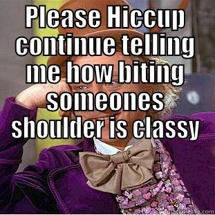 PLEASE HICCUP CONTINUE TELLING ME HOW BITING SOMEONES SHOULDER IS CLASSY  Condescending Wonka