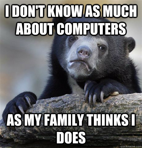 I don't know as much about computers as my family thinks i does  Confession Bear