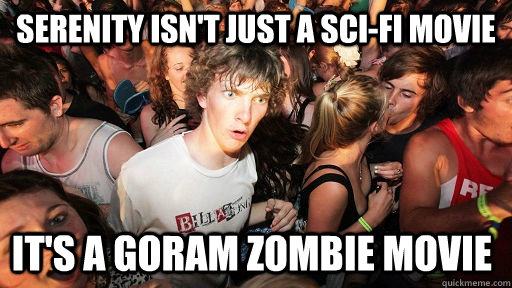 Serenity isn't just a sci-fi movie It's a goram zombie movie  Sudden Clarity Clarence