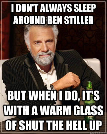 I don't always sleep around ben stiller But when I do, it's with a warm glass of shut the hell up - I don't always sleep around ben stiller But when I do, it's with a warm glass of shut the hell up  The Most Interesting Man In The World