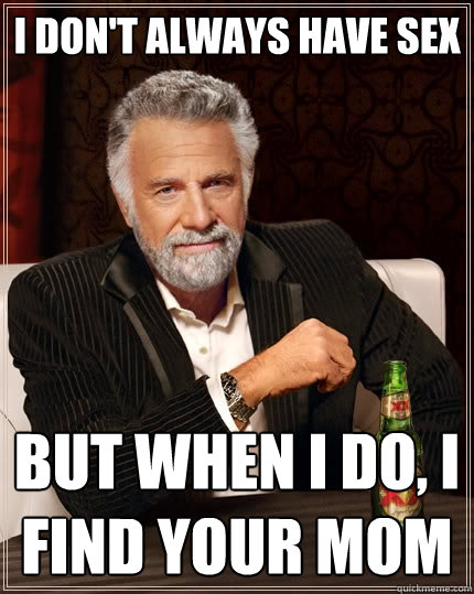 I don't always have sex But when I do, I find your mom  The Most Interesting Man In The World