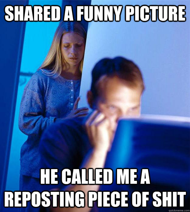 shared a funny picture He called me a reposting piece of shit  Redditors Wife