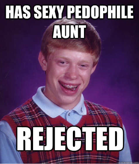 Has sexy pedophile aunt rejected  Bad Luck Brian
