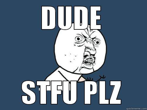 DUDE STFU PLZ Y U No