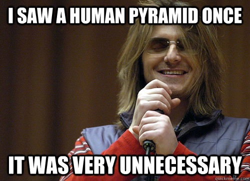 I saw a human pyramid once it was very unnecessary  Mitch Hedberg Meme