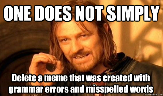 ONE DOES NOT SIMPLY Delete a meme that was created with grammar errors and misspelled words - ONE DOES NOT SIMPLY Delete a meme that was created with grammar errors and misspelled words  One Does Not Simply