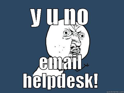 Y U NO EMAIL HELPDESK! Y U No