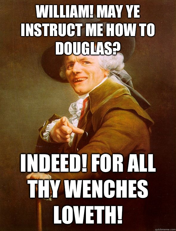 William! May ye instruct me how to Douglas? Indeed! For all thy wenches loveth! - William! May ye instruct me how to Douglas? Indeed! For all thy wenches loveth!  Joseph Ducreux