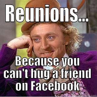 REUNIONS... BECAUSE YOU CAN'T HUG A FRIEND ON FACEBOOK Condescending Wonka