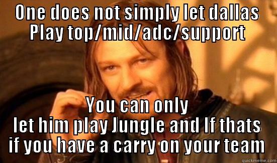 ONE DOES NOT SIMPLY LET DALLAS PLAY TOP/MID/ADC/SUPPORT YOU CAN ONLY LET HIM PLAY JUNGLE AND IF THATS IF YOU HAVE A CARRY ON YOUR TEAM Boromir