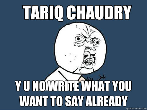 Tariq chaudry y u no write what you want to say already  Y U No