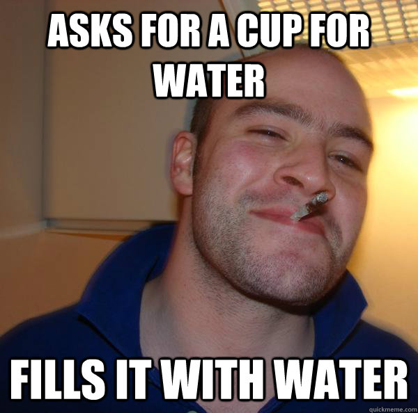 Asks for a cup for water fills it with water - Asks for a cup for water fills it with water  Misc
