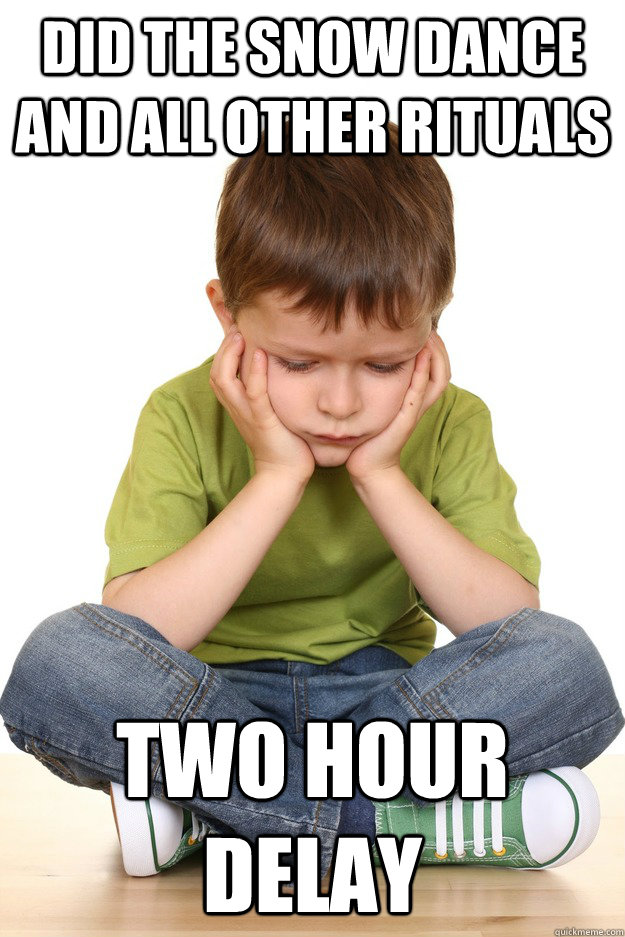 Did the snow dance and all other rituals  two hour delay  First grade problems
