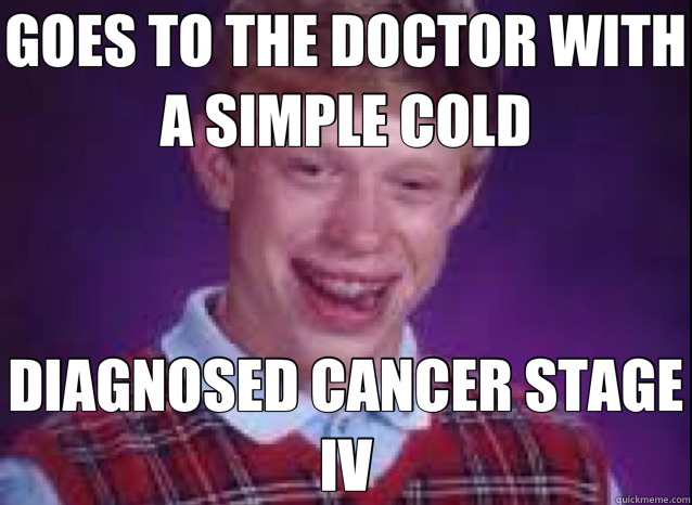 GOES TO THE DOCTOR WITH A SIMPLE COLD DIAGNOSED CANCER STAGE IV  