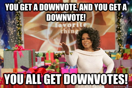 you get a downvote, and you get a downvote! you all get downvotes!  Oprah Gives You Things