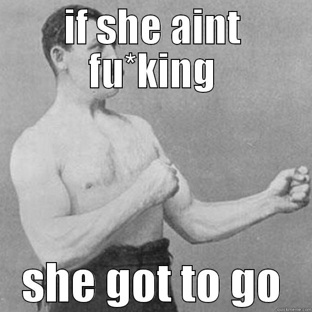 IF SHE AINT FU*KING SHE GOT TO GO overly manly man
