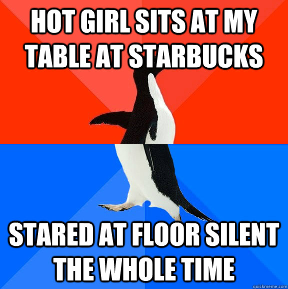 Hot girl sits at my table at starbucks stared at floor silent the whole time  Socially Awesome Awkward Penguin