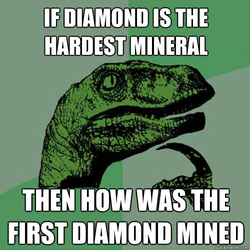 If diamond is the hardest mineral then how was the first diamond mined - If diamond is the hardest mineral then how was the first diamond mined  Philosoraptor