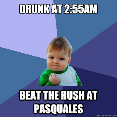 drunk at 2:55am beat the rush at pasquales  Success Kid