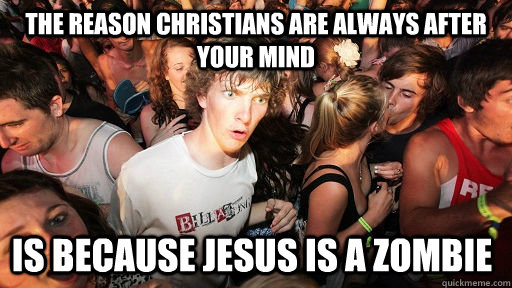 the reason Christians are always after your mind  is because Jesus is a zombie - the reason Christians are always after your mind  is because Jesus is a zombie  Sudden Clarity Clarence