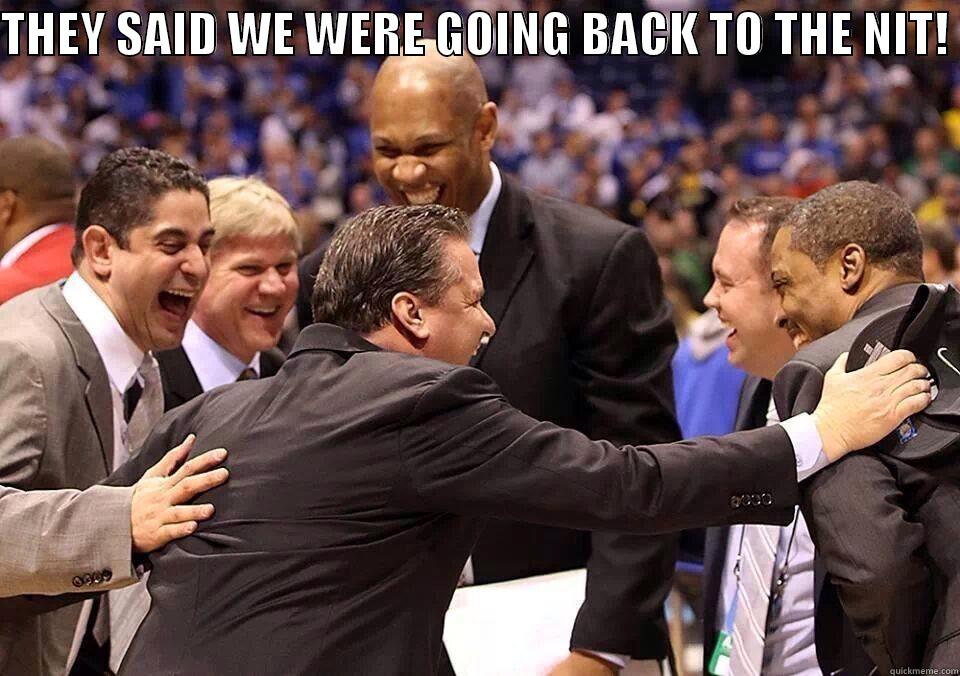 UK BASKETBALL NIT - THEY SAID WE WERE GOING BACK TO THE NIT!   Misc