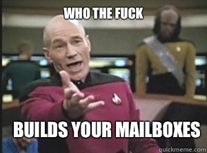 who the fuck Builds your mailboxes  Annoyed Picard
