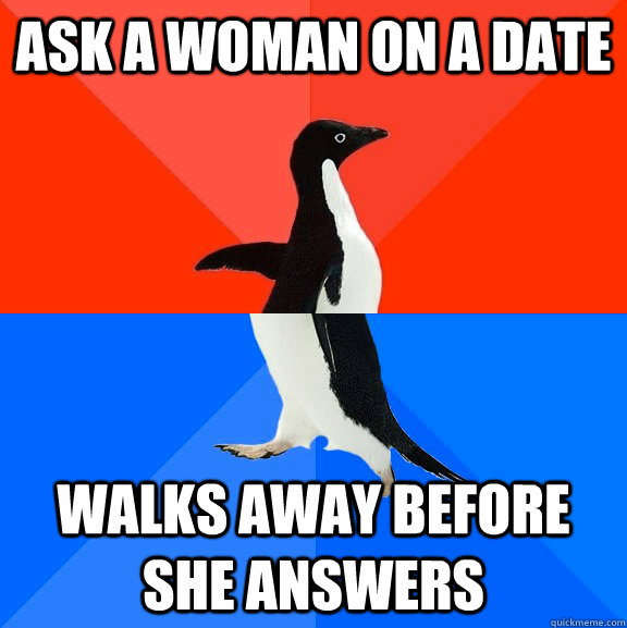 Ask a woman on a date walks away before she answers  Socially Awesome Awkward Penguin