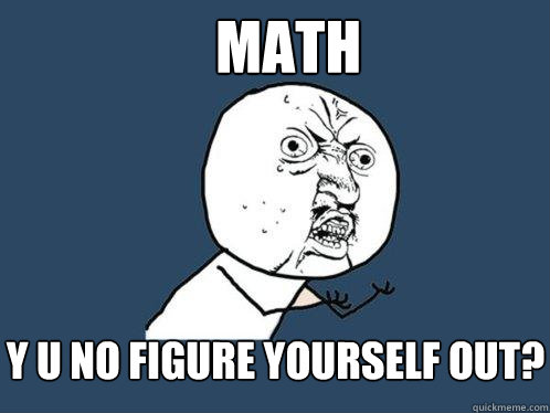 Math y u no figure yourself out?  Y U No