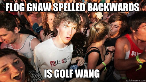 Flog Gnaw spelled backwards  is golf wang  Sudden Clarity Clarence
