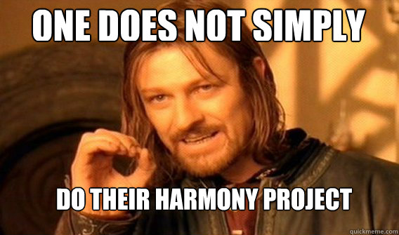 One does not simply do their harmony project  Boromir