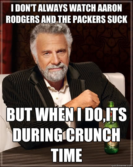 I don't always watch aaron rodgers and the packers suck but when I do,its during crunch time  The Most Interesting Man In The World