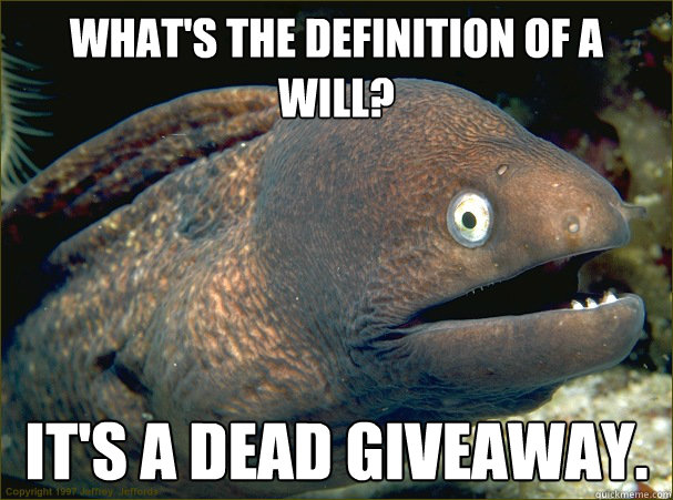 What's the definition of a will? It's a dead giveaway.  Bad Joke Eel