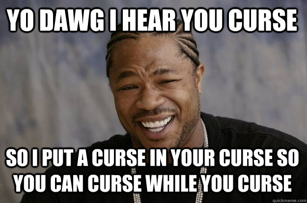 YO DAWG I HEAR YOU curse so I put a curse in your curse so you can curse while you curse - YO DAWG I HEAR YOU curse so I put a curse in your curse so you can curse while you curse  Xzibit meme