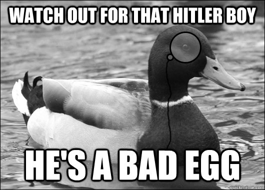 Watch out for that hitler boy he's a bad egg  Outdated Advice Mallard