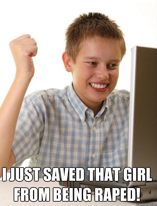  I just saved that girl from being raped!  First Day on the Internet Kid