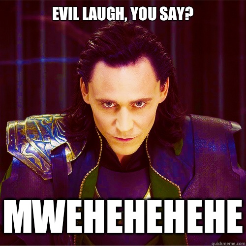 Evil laugh, you say? MWEHEHEHEHE  Loki