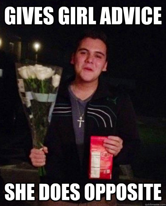 gives girl advice She does opposite  Friendzone