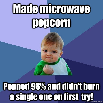 Made microwave popcorn Popped 98% and didn't burn a single one on first  try!  Success Kid