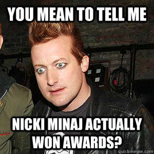 You mean to tell me Nicki minaj actually won awards?  