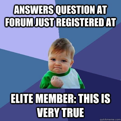 Answers question at forum just registered at Elite member: This is very true  Success Kid