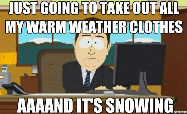Just going to take out all my warm weather clothes AAAAND It's snowing  aaaand its gone